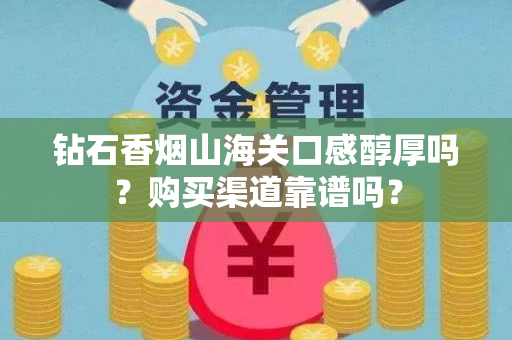 钻石香烟山海关口感醇厚吗？购买渠道靠谱吗？