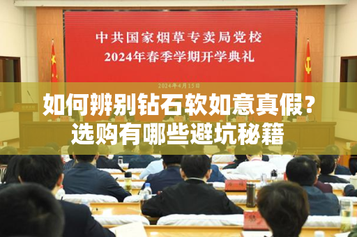 如何辨别钻石软如意真假？选购有哪些避坑秘籍
